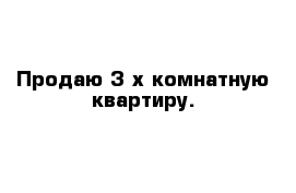 Продаю 3-х комнатную квартиру.